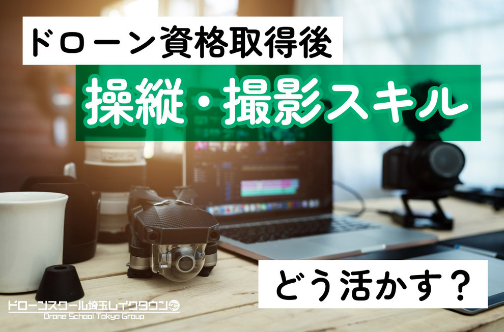 ドローン資格取得後、ドローン操縦・撮影スキルをどう活かす？