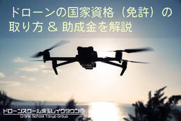 ドローンの国家資格（免許）の取り方を解説 助成金の活用もご紹介