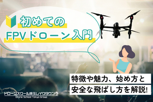 初めてのFPVドローン入門：特徴や魅力、始め方と安全な飛ばし方を解説