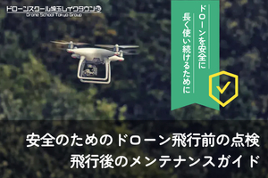 安全のためのドローン飛行前の点検・飛行後のメンテナンスガイド