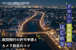 ドローン夜景撮影の始め方：夜間飛行の許可申請とカメラ設定のコツ