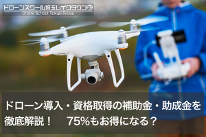 【2026年最新】ドローン導入・資格取得の補助金・助成金を徹底解説！75%もお得になる？