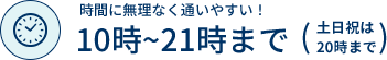 時間に無理なく通いやすい！10時~21時まで